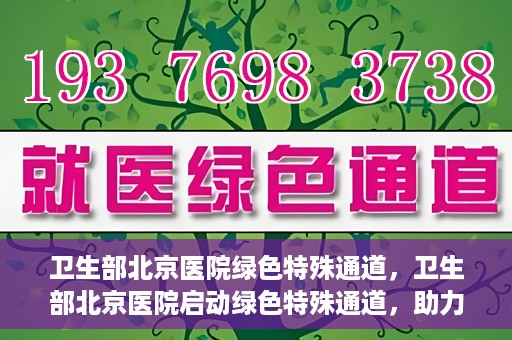 卫生部北京医院绿色特殊通道，卫生部北京医院启动绿色特殊通道，助力健康中国行动