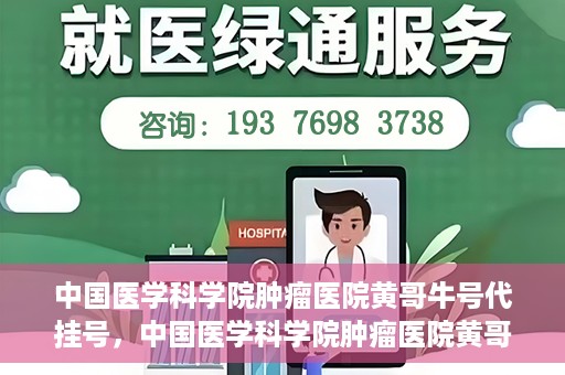 中国医学科学院肿瘤医院黄哥牛号代挂号，中国医学科学院肿瘤医院黄哥牛号助您解决挂号难题