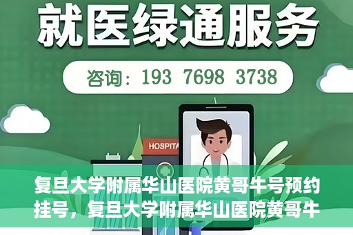 复旦大学附属华山医院黄哥牛号预约挂号，复旦大学附属华山医院黄哥牛号预约挂号攻略详解
