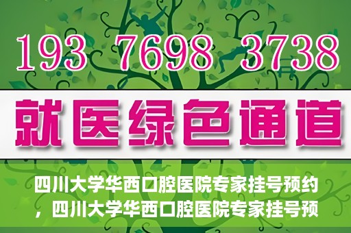 四川大学华西口腔医院专家挂号预约，四川大学华西口腔医院专家挂号预约攻略
