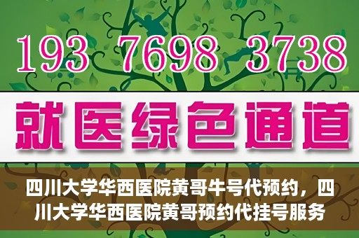 四川大学华西医院黄哥牛号代预约，四川大学华西医院黄哥预约代挂号服务启动