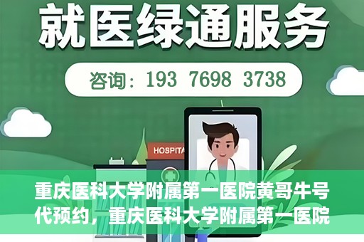 重庆医科大学附属第一医院黄哥牛号代预约，重庆医科大学附属第一医院黄哥牛号预约服务启动