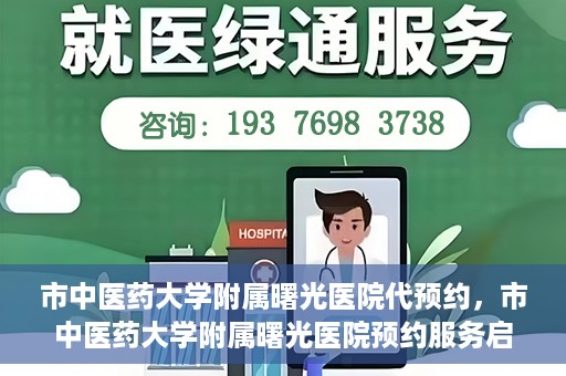 市中医药大学附属曙光医院代预约，市中医药大学附属曙光医院预约服务启动，便捷就医新体验