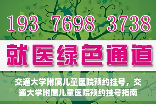 交通大学附属儿童医院预约挂号，交通大学附属儿童医院预约挂号指南