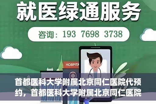 首都医科大学附属北京同仁医院代预约，首都医科大学附属北京同仁医院便捷代预约服务