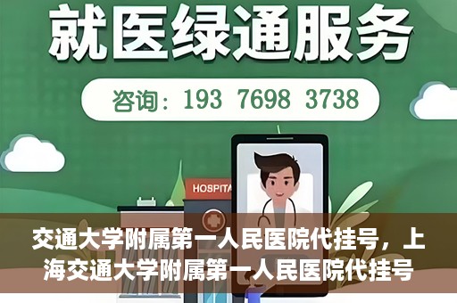 交通大学附属第一人民医院代挂号，上海交通大学附属第一人民医院代挂号服务详解