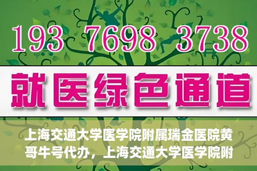 上海交通大学医学院附属瑞金医院黄哥牛号代办，上海交通大学医学院附属瑞金医院黄哥牛号预约代办服务