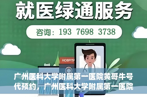 广州医科大学附属第一医院黄哥牛号代预约，广州医科大学附属第一医院黄哥名医号预约攻略