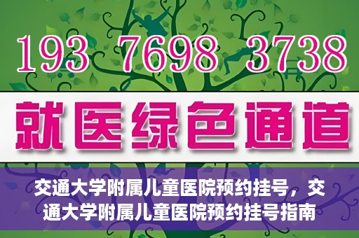 交通大学附属儿童医院预约挂号，交通大学附属儿童医院预约挂号指南