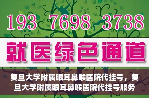 复旦大学附属眼耳鼻喉医院代挂号，复旦大学附属眼耳鼻喉医院代挂号服务详解