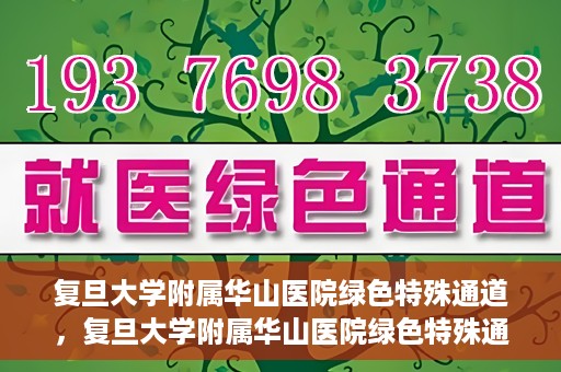 复旦大学附属华山医院绿色特殊通道，复旦大学附属华山医院绿色特殊通道，健康守护的紧急通道开启