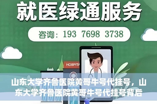 山东大学齐鲁医院黄哥牛号代挂号，山东大学齐鲁医院黄哥牛号代挂号背后的故事与探索