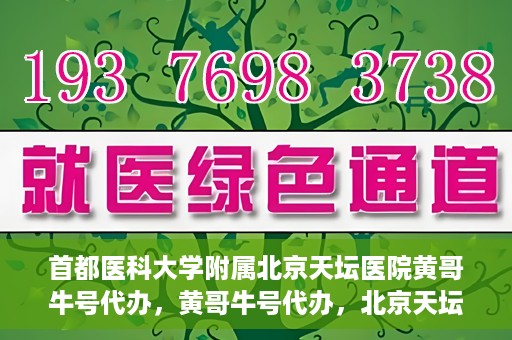 首都医科大学附属北京天坛医院黄哥牛号代办，黄哥牛号代办，北京天坛医院就医新通道