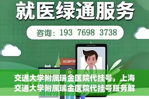 交通大学附属瑞金医院代挂号，上海交通大学附属瑞金医院代挂号服务解析