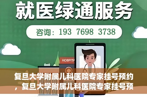 复旦大学附属儿科医院专家挂号预约，复旦大学附属儿科医院专家挂号预约攻略解析