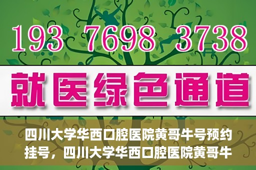 四川大学华西口腔医院黄哥牛号预约挂号，四川大学华西口腔医院黄哥牛号预约挂号攻略，轻松挂号，无忧就医体验