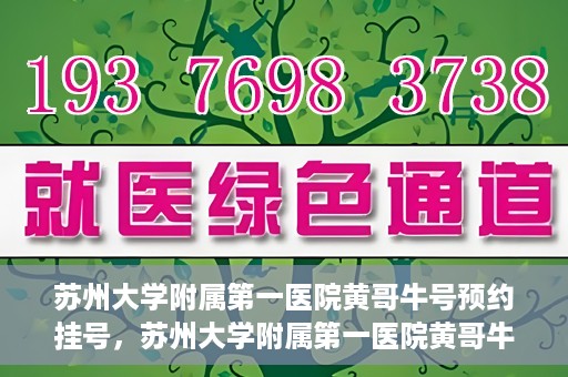苏州大学附属第一医院黄哥牛号预约挂号，苏州大学附属第一医院黄哥牛号，预约挂号攻略