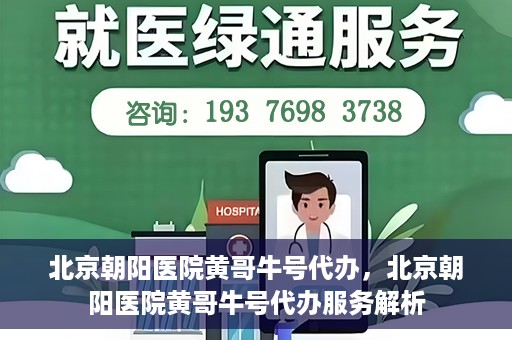北京朝阳医院黄哥牛号代办，北京朝阳医院黄哥牛号代办服务解析