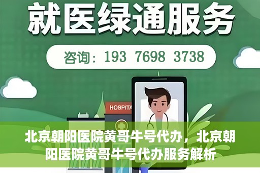 北京朝阳医院黄哥牛号代办，北京朝阳医院黄哥牛号代办服务解析