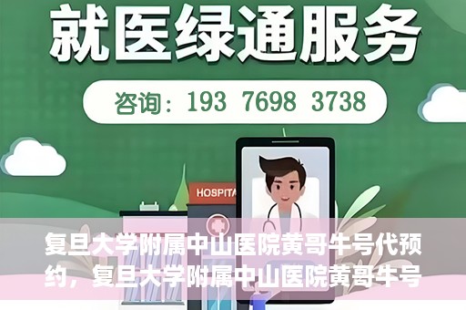 复旦大学附属中山医院黄哥牛号代预约，复旦大学附属中山医院黄哥牛号预约服务解析