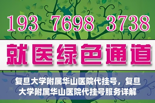 复旦大学附属华山医院代挂号，复旦大学附属华山医院代挂号服务详解