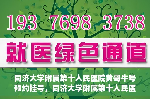 同济大学附属第十人民医院黄哥牛号预约挂号，同济大学附属第十人民医院黄哥牛号在线预约挂号攻略