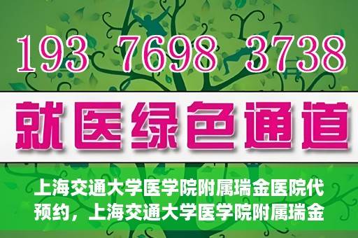 上海交通大学医学院附属瑞金医院代预约，上海交通大学医学院附属瑞金医院代预约服务详解