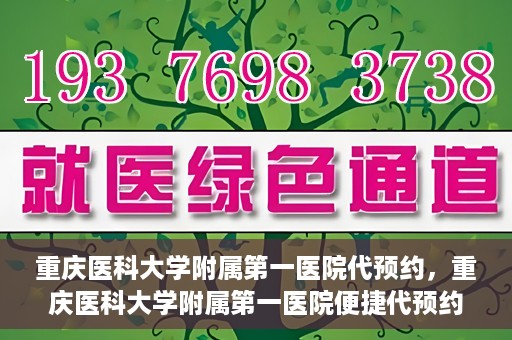重庆医科大学附属第一医院代预约，重庆医科大学附属第一医院便捷代预约服务
