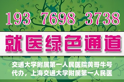 交通大学附属第一人民医院黄哥牛号代办，上海交通大学附属第一人民医院黄哥牛号代办攻略