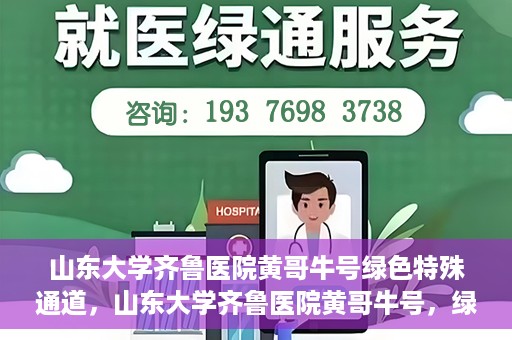 山东大学齐鲁医院黄哥牛号绿色特殊通道，山东大学齐鲁医院黄哥牛号，绿色特殊通道开启健康之门