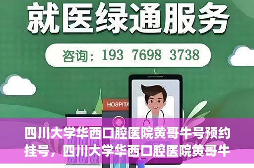 四川大学华西口腔医院黄哥牛号预约挂号，四川大学华西口腔医院黄哥牛号预约挂号攻略，轻松挂号，无忧就医体验