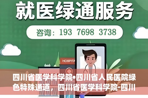 四川省医学科学院•四川省人民医院绿色特殊通道，四川省医学科学院·四川省人民医院启动绿色特殊通道，助力健康四川建设