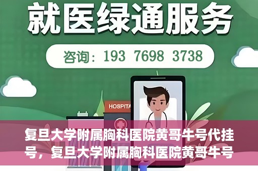 复旦大学附属胸科医院黄哥牛号代挂号，复旦大学附属胸科医院黄哥牛号代挂号攻略揭秘