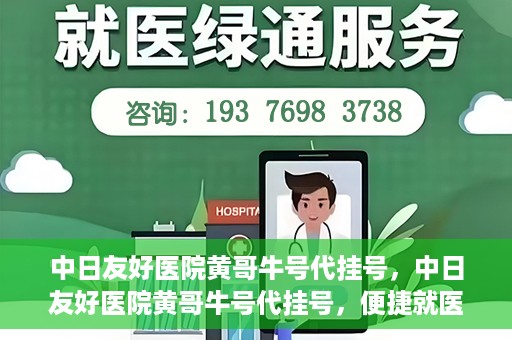 中日友好医院黄哥牛号代挂号，中日友好医院黄哥牛号代挂号，便捷就医背后的故事