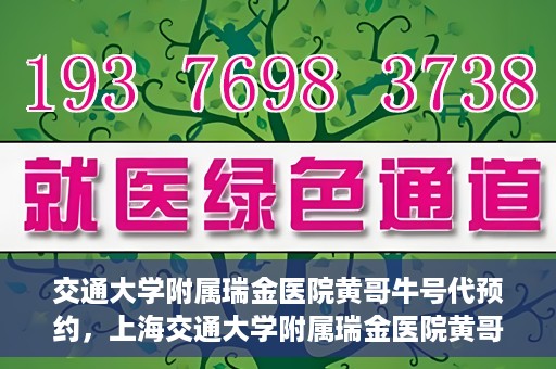 交通大学附属瑞金医院黄哥牛号代预约，上海交通大学附属瑞金医院黄哥牛号预约服务解析