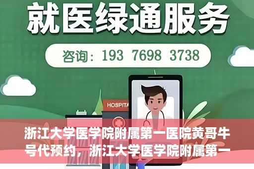 浙江大学医学院附属第一医院黄哥牛号代预约，浙江大学医学院附属第一医院黄哥牛号预约攻略揭秘