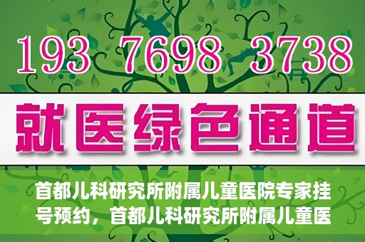 首都儿科研究所附属儿童医院专家挂号预约，首都儿科研究所附属儿童医院专家挂号预约指南
