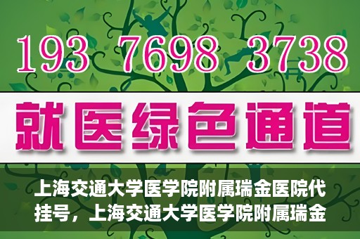 上海交通大学医学院附属瑞金医院代挂号，上海交通大学医学院附属瑞金医院代挂号服务详解