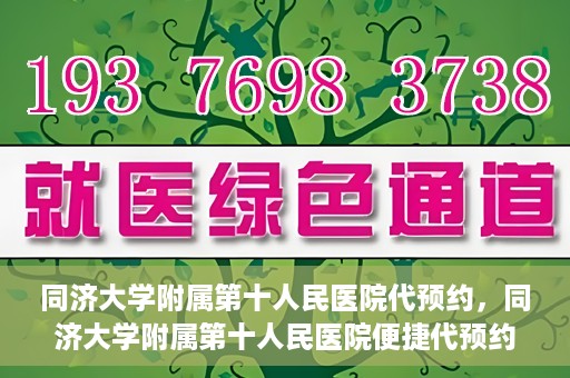 同济大学附属第十人民医院代预约，同济大学附属第十人民医院便捷代预约服务