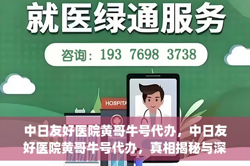 中日友好医院黄哥牛号代办，中日友好医院黄哥牛号代办，真相揭秘与深度解析