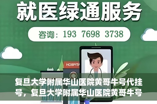 复旦大学附属华山医院黄哥牛号代挂号，复旦大学附属华山医院黄哥牛号代挂号服务详解