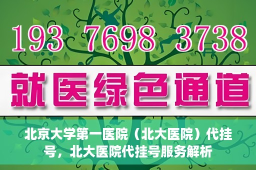 北京大学第一医院（北大医院）代挂号，北大医院代挂号服务解析