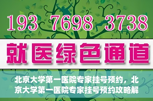 北京大学第一医院专家挂号预约，北京大学第一医院专家挂号预约攻略解析