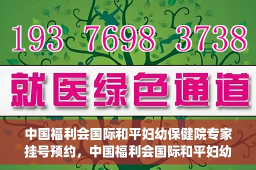 中国福利会国际和平妇幼保健院专家挂号预约，中国福利会国际和平妇幼保健院专家挂号预约攻略