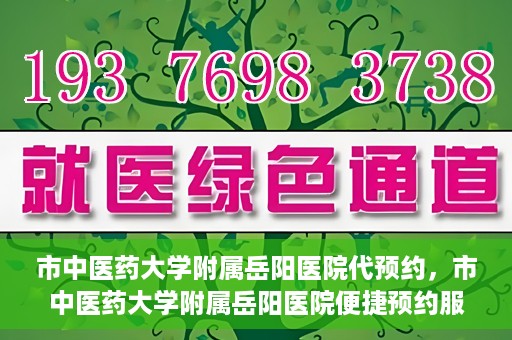 市中医药大学附属岳阳医院代预约，市中医药大学附属岳阳医院便捷预约服务启动