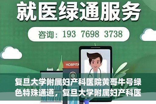 复旦大学附属妇产科医院黄哥牛号绿色特殊通道，复旦大学附属妇产科医院黄哥牛号，绿色特殊通道开启健康之门