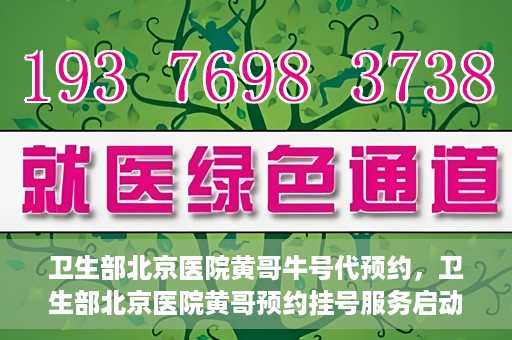 卫生部北京医院黄哥牛号代预约，卫生部北京医院黄哥预约挂号服务启动