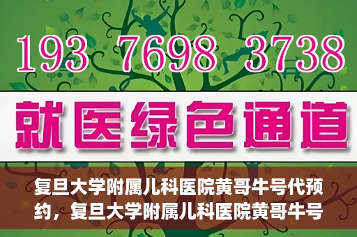 复旦大学附属儿科医院黄哥牛号代预约，复旦大学附属儿科医院黄哥牛号预约服务解析