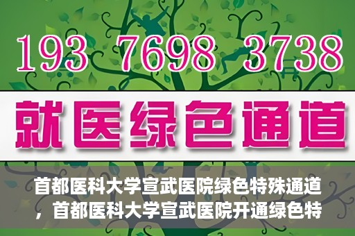 首都医科大学宣武医院绿色特殊通道，首都医科大学宣武医院开通绿色特殊通道，助力患者高效就医