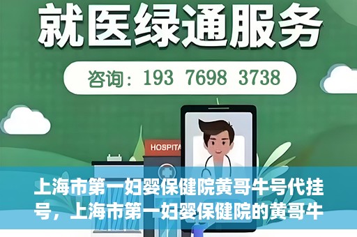 上海市第一妇婴保健院黄哥牛号代挂号，上海市第一妇婴保健院的黄哥牛号代挂号服务解析